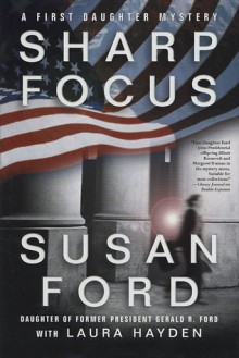 Sharp Focus: A First Daughter Mystery - Susan Ford, Laura Hayden