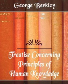 Treatise Concerning the Principles of Human Knowledge - George Berkeley, Berkley George Berkley