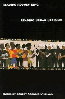 Reading Rodney King/Reading Urban Uprising - Robert Gooding-Williams