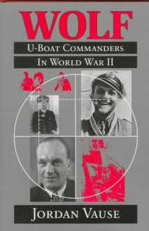 Wolf: U-Boat Commanders in World War II - Jordan Vause