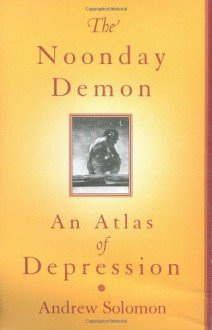 The Noonday Demon: An Atlas Of Depression - Andrew Solomon