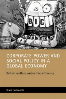 Corporate Power and Social Policy in a Global Economy: British Welfare under the Influence - Kevin Farnsworth, Joanna Bornat, Prue Chamberlayne