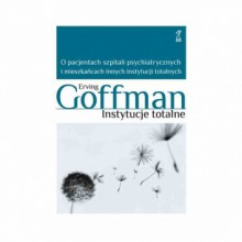 Instytucje totalne. O pacjentach szpitali psychiatrycznych i mieszkańcach innych instytucji totalnych - Erving Goffman