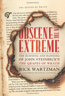 Obscene in the Extreme: The Burning and Banning of John Steinbeck's the Grapes of Wrath - Rick Wartzman