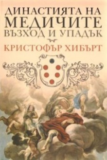 Династията на Медичите - възход и упадък - Christopher Hibbert