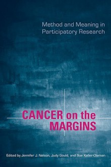 Cancer on the Margins: Method and Meaning in Participatory Research - Jennifer J. Nelson, Judy Gould, Sue Keller-Olaman