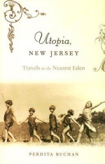 Utopia, New Jersey: Travels in the Nearest Eden - Perdita Buchan