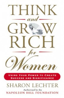 Think and Grow Rich for Women: Using Your Power to Create Success and Significance - Sharon Lechter