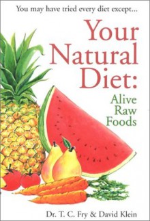 Your Natural Diet: Alive Raw Foods - T.C. Fry, David Klein