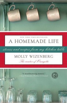 A Homemade Life: Stories and Recipes from My Kitchen Table - Molly Wizenberg