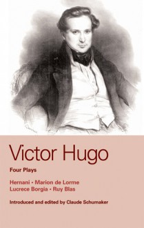 Victor Hugo: Four Plays: Hernani, Marion de Lorme, Lucrece Borgia and Ruy Blas - Victor Hugo, Claude Schumacher, William D. Howarth, John Golder, Richard J. Hand