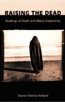 Raising the Dead: Readings of Death and (Black) Subjectivity - Sharon Patricia Holland