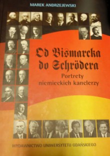 Od Bismarcka do Schrodera. Portrety niemieckich kanclerzy - Marek Andrzejewski