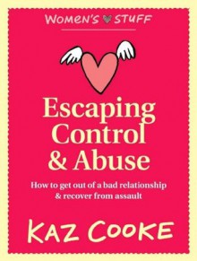 Escaping Control & Abuse: How to Get Out of a Bad Relationship & Recover from Assault - Kaz Cooke