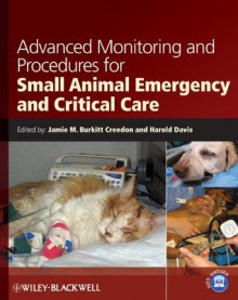 Advanced Monitoring and Procedures for Small Animal Emergency and Critical Care - Jamie M. Burkitt Creedon, Harold Davis