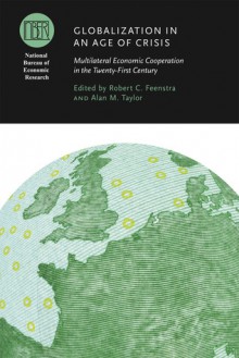 Globalization in an Age of Crisis: Multilateral Economic Cooperation in the Twenty-First Century - Robert C. Feenstra, Alan M. Taylor