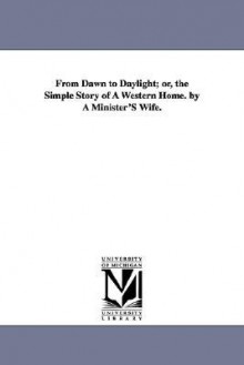 From Dawn to Daylight: Or, the Simple Story of a Western Home by a Minister's Wife - Henry Ward Beecher