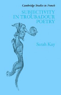 Subjectivity in Troubadour Poetry - Sarah Kay