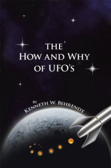 The How and Why of UFOs - Kenneth W. Behrendt