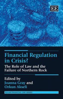 Financial Regulation in Crisis?: The Role of Law and the Failure of Northern Rock - Joanna Gray, Orkun Akseli