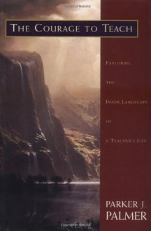 The Courage to Teach: Exploring the Inner Landscape of a Teacher's Life 1st (first) Edition by Palmer, Parker J. [1997] - Parker J. Palmer