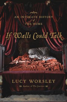 If Walls Could Talk: An Intimate History of the Home - Lucy Worsley