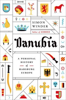 Danubia: A Personal History of Habsburg Europe - Simon Winder