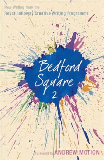 Bedford Square 2: New Writing from the Royal Holloway Creative Writing Programme - Andrew Motion