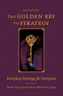 The Golden Key to Strategy: Everyday Strategy for Everybody - Gary Gagliardi, Steve Wright