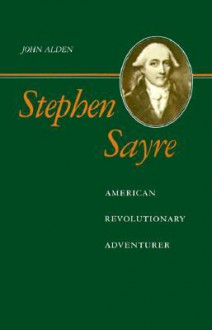 Stephen Sayre: American Revolutionary Adventurer - John Richard Alden