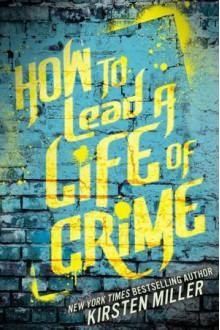 How to Lead a Life of Crime - Kirsten Miller