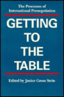 Getting To The Table: The Processes Of International Prenegotiation - Janice Gross Stein