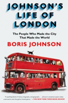 Johnson's Life of London: The People Who Made the City that Made the World - Boris Johnson