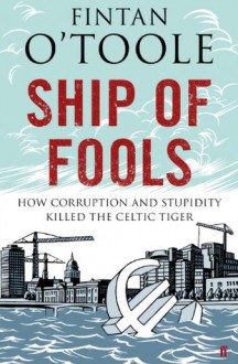 Ship of Fools: How Stupidity and Corruption Sank the Celtic Tiger - Fintan O'Toole