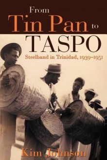 From Tin Pan to Taspo: Steelband in Trinidad, 1939-1951 - Kim Johnson