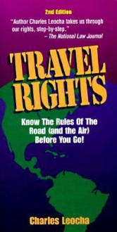 Travel Rights: Know the Rules of the Road ( and the Air) Before You Go! - Charles Leocha