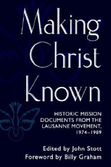 Making Christ Known: Historic Mission Documents from the Lausanne Movement, 1974-1989 - John R.W. Stott