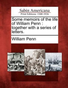 Some Memoirs of the Life of William Penn: Together with a Series of Letters. - William Penn