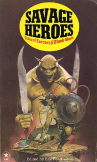 Savage Heroes: Tales of Sorcery and Black Magic - Michel Parry, C.L. Moore, Jim Pitts, Henry Kuttner, Clark Ashton Smith, Clifford Ball, Ramsey Campbell, Daphne Castell, Karl Edward Wagner, David Drake, Robert E. Howard