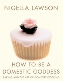 How to be a Domestic Goddess: Baking and the Art of Comfort Cooking - Nigella Lawson