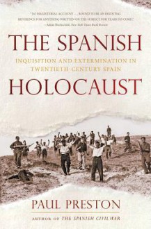 The Spanish Holocaust: Inquisition and Extermination in Twentieth-Century Spain - Paul Preston