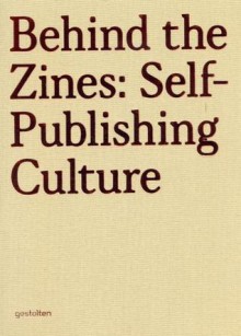 Behind the Zines: Self-Publishing Culture - Robert Klanten, A. Mollard, M. Hubner