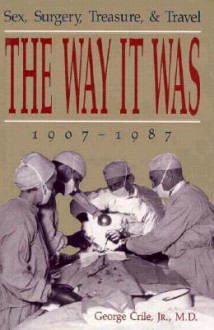 The Way It Was: Sex, Surgery, Treasure, and Travel, 1907-1987 - George Crile