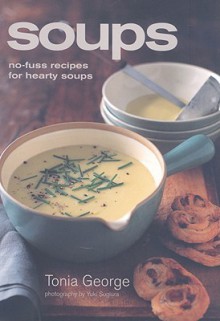 Soups: No-Fuss Recipes for Hearty Soups - Tonia George, Yuki Sugiura