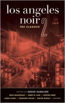 Los Angeles Noir 2: The Classics - James Ellroy, Leigh Brackett, James M. Cain, Chester Himes, Joseph Hansen, Margaret Millar, Denise Hamilton, Walter Mosley, Kate Braverman, Naomi Hirahara, Ross Macdonald, Yxta Maya Murray, Jervey Tervalon, William Campbell Gault, Paul Cain, Raymond Chandler