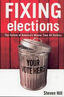 Fixing Elections: The Failure of America's Winner Take All Politics - Steven Hill