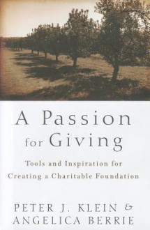 A Passion for Giving: Tools and Inspiration for Creating a Charitable Foundation - Peter J. Klein, Angelica Berrie