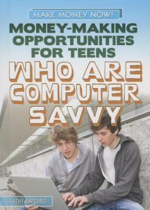 Money-Making Opportunities for Teens Who Are Computer Savvy - Kathy Furgang