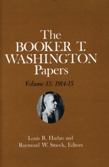 Booker T. Washington Papers 13: 1914-15 - Booker T. Washington, Louis R. Harlan, Susan Valenza, Susan R Valenza, Louis R Harlan