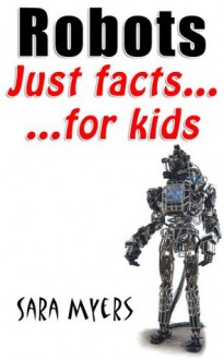 Robots : Just Facts For Kids - Sara Myers